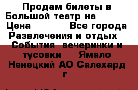 Продам билеты в Большой театр на 09.06. › Цена ­ 3 600 - Все города Развлечения и отдых » События, вечеринки и тусовки   . Ямало-Ненецкий АО,Салехард г.